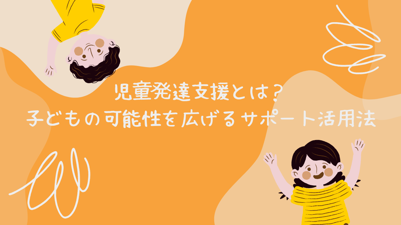 児童発達支援とは？子どもの可能性を広げるサポート活用法